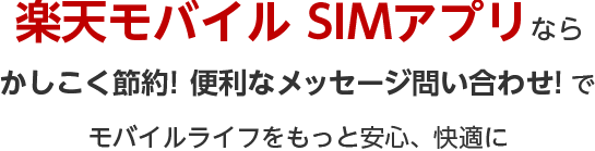 楽天モバイル SIMアプリならかしこく節約! 便利なメッセージ問い合わせ! でモバイルライフをもっと安心、快適に